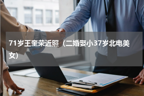 71岁王奎荣近照（二婚娶小37岁北电美女）
