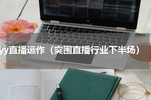 yy直播运作（突围直播行业下半场）