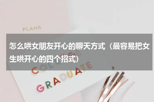 怎么哄女朋友开心的聊天方式（最容易把女生哄开心的四个招式）