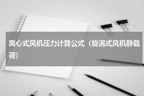 离心式风机压力计算公式（旋涡式风机静载荷）