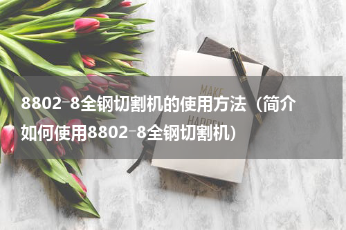 8802―8全钢切割机的使用方法（简介如何使用8802―8全钢切割机）