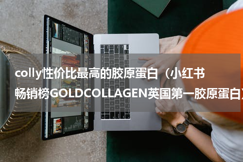 colly性价比最高的胶原蛋白（小红书畅销榜GOLDCOLLAGEN英国第一胶原蛋白）