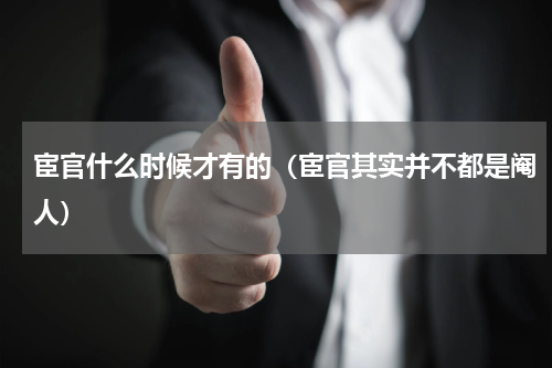 宦官什么时候才有的（宦官其实并不都是阉人）