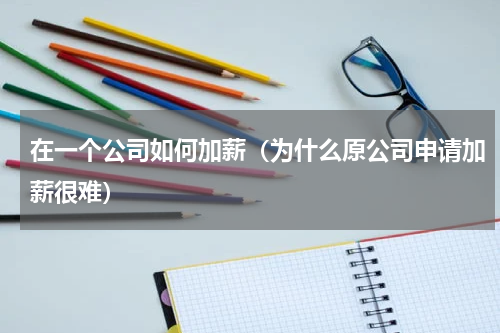 在一个公司如何加薪（为什么原公司申请加薪很难）