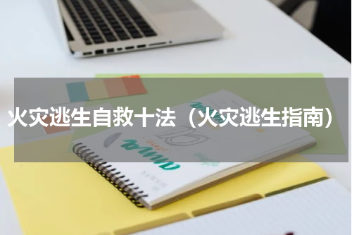 火灾逃生自救十法（火灾逃生指南）