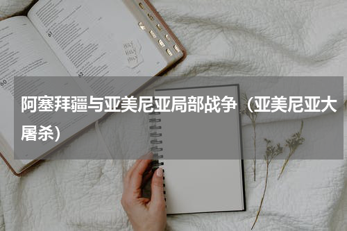 阿塞拜疆与亚美尼亚局部战争（亚美尼亚大屠杀）