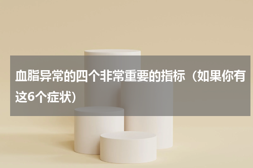 血脂异常的四个非常重要的指标（如果你有这6个症状）