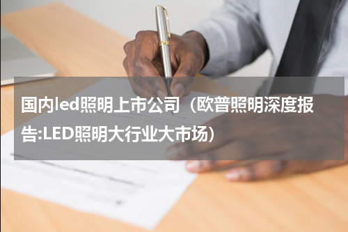 国内led照明上市公司（欧普照明深度报告:LED照明大行业大市场）