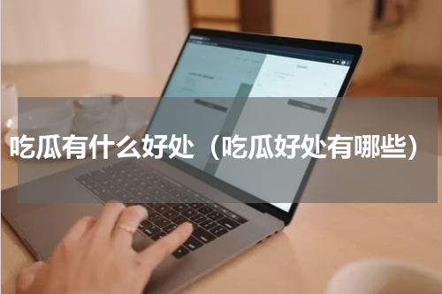 吃瓜有什么好处（吃瓜好处有哪些）