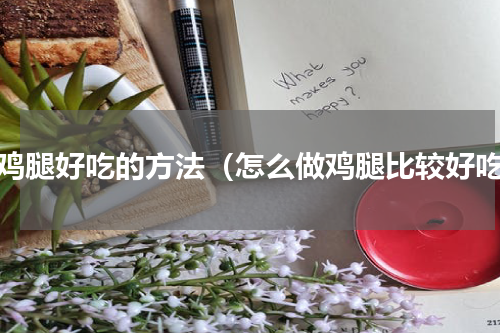 做鸡腿好吃的方法（怎么做鸡腿比较好吃）