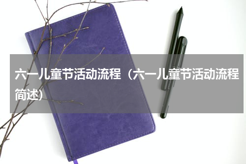 六一儿童节活动流程（六一儿童节活动流程简述）