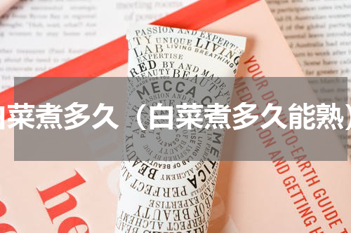 白菜煮多久（白菜煮多久能熟）