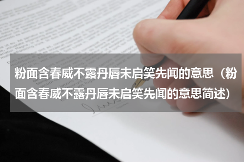 粉面含春威不露丹唇未启笑先闻的意思（粉面含春威不露丹唇未启笑先闻的意思简述）