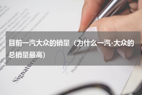 目前一汽大众的销量（为什么一汽-大众的总销量最高）