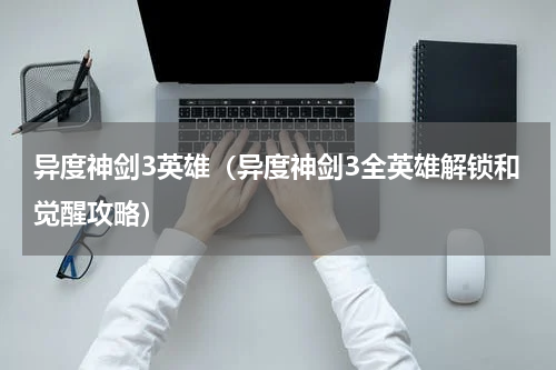 异度神剑3英雄（异度神剑3全英雄解锁和觉醒攻略）