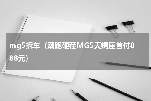 mg5拆车（潮跑硬茬MG5天蝎座首付888元）