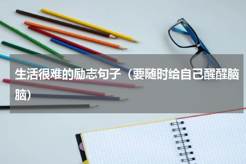 生活很难的励志句子（要随时给自己醒醒脑脑）
