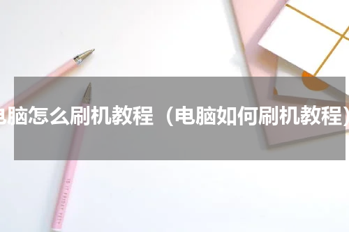 电脑怎么刷机教程（电脑如何刷机教程）