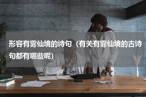 形容有雾仙境的诗句（有关有雾仙境的古诗句都有哪些呢）