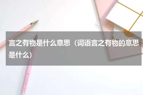 言之有物是什么意思（词语言之有物的意思是什么）