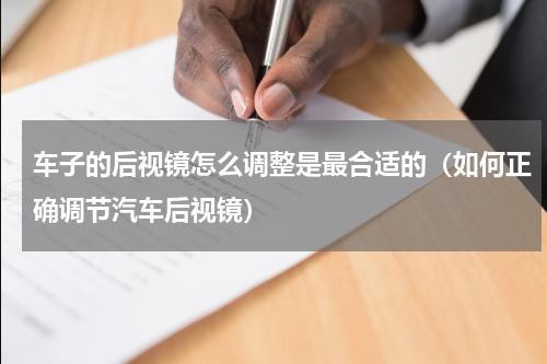 车子的后视镜怎么调整是最合适的（如何正确调节汽车后视镜）