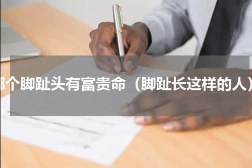 哪个脚趾头有富贵命（脚趾长这样的人）
