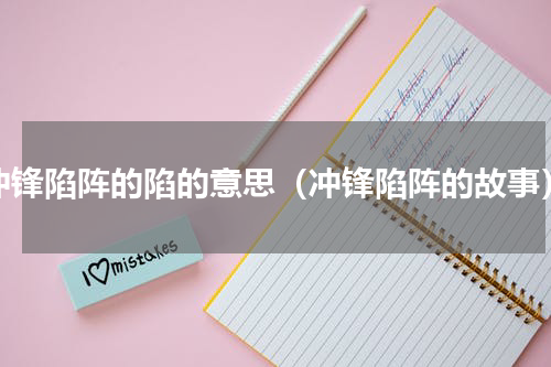 冲锋陷阵的陷的意思（冲锋陷阵的故事）