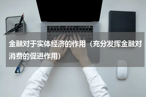 金融对于实体经济的作用（充分发挥金融对消费的促进作用）