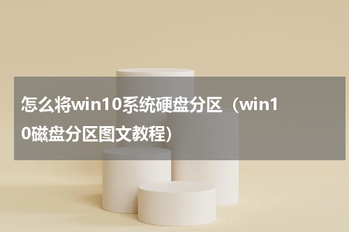 怎么将win10系统硬盘分区（win10磁盘分区图文教程）