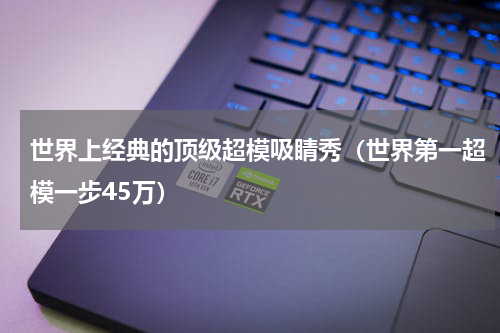 世界上经典的顶级超模吸睛秀（世界第一超模一步45万）
