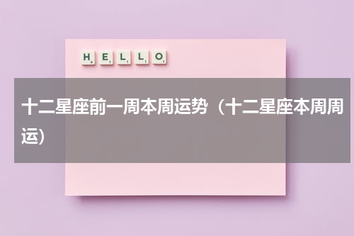 十二星座前一周本周运势（十二星座本周周运）