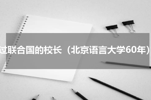 去过联合国的校长（北京语言大学60年）