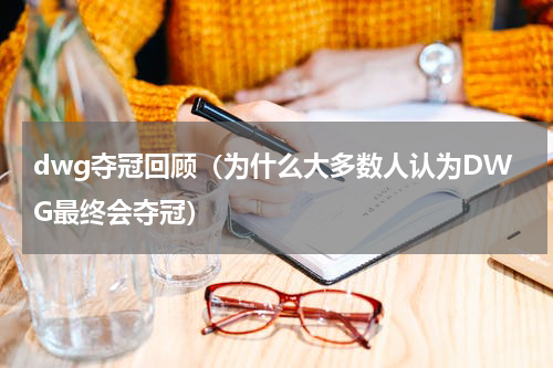 dwg夺冠回顾（为什么大多数人认为DWG最终会夺冠）