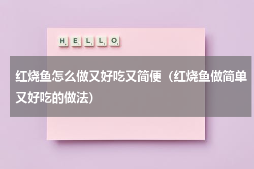 红烧鱼怎么做又好吃又简便（红烧鱼做简单又好吃的做法）