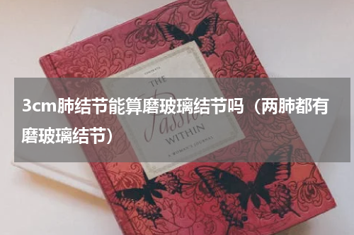 3cm肺结节能算磨玻璃结节吗（两肺都有磨玻璃结节）