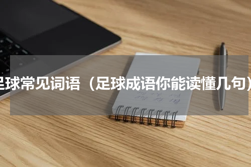 足球常见词语（足球成语你能读懂几句）