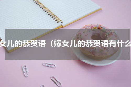 嫁女儿的恭贺语（嫁女儿的恭贺语有什么）