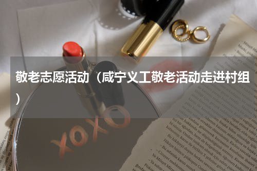 敬老志愿活动（咸宁义工敬老活动走进村组）