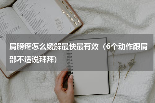 肩膀疼怎么缓解最快最有效（6个动作跟肩部不适说拜拜）