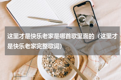 这里才是快乐老家是哪首歌里面的（这里才是快乐老家完整歌词）