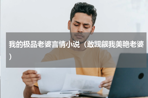我的极品老婆言情小说（敢觊觎我美艳老婆）