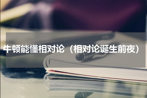 牛顿能懂相对论（相对论诞生前夜）
