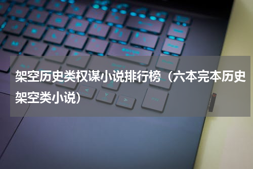 架空历史类权谋小说排行榜（六本完本历史架空类小说）