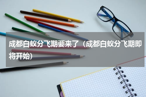 成都白蚁分飞期要来了（成都白蚁分飞期即将开始）