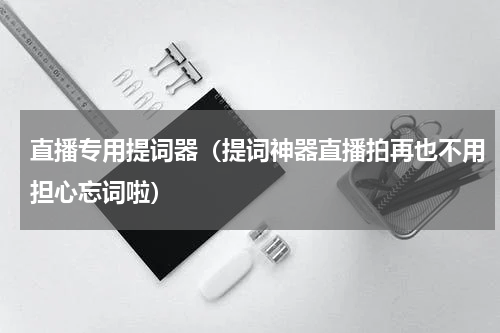 直播专用提词器（提词神器直播拍再也不用担心忘词啦）