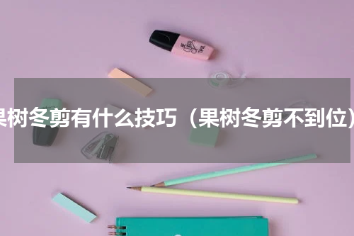 果树冬剪有什么技巧（果树冬剪不到位）