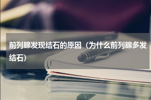 前列腺发现结石的原因（为什么前列腺多发结石）