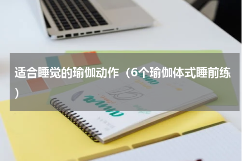 适合睡觉的瑜伽动作（6个瑜伽体式睡前练）