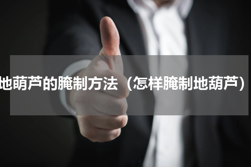 地萌芦的腌制方法（怎样腌制地葫芦）