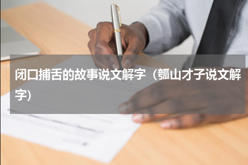 闭口捕舌的故事说文解字（瓠山才子说文解字）